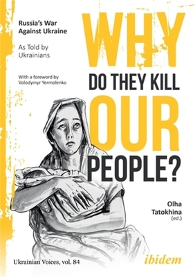 Why Do They Kill Our People?: Russia's War Against Ukraine as Told by Ukrainians - Tatokhina, Olha (Editor), and Yermolenko, Volodymyr (Preface by), and Umland, Andreas (Series edited by)