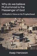 Why do we believe Muhammad is the Messenger of God: A Muslim's View on his Prophethood
