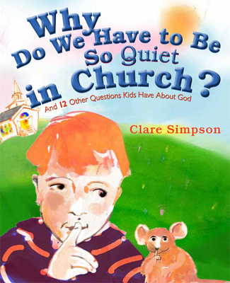 Why Do We Have to Be So Quiet in Church?: And 12 Other Questions Kids Have about God - Simpson, Clare