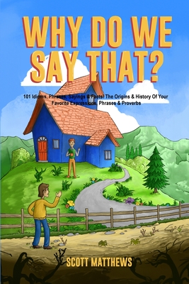 Why Do We Say That? The Origins & History Of Your Favorite Expressions, Phrases & Proverbs - Matthews, Scott