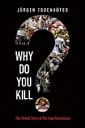 Why Do You Kill?: The Untold Story of the Iraqi Resistance