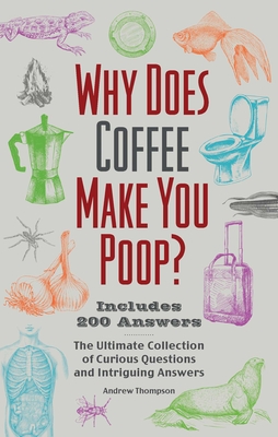 Why Does Coffee Make You Poop?: The Ultimate Collection of Curious Questions and Intriguing Answers - Thompson, Andrew