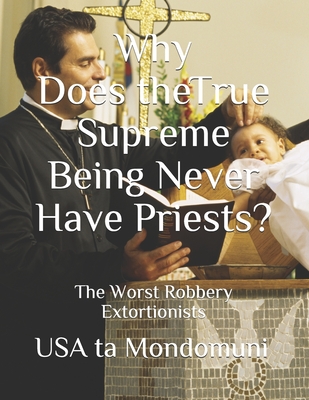 Why Does the True Supreme Being Never Have Priests?: The Worst Robbery Extortionists - Ta Mondomuni, USA