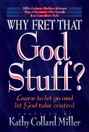 Why Fret That God Stuff?: Learn to Let Go and Let God Take Control - Miller, Kathy, and Miller, Kathy Collard (Compiled by)