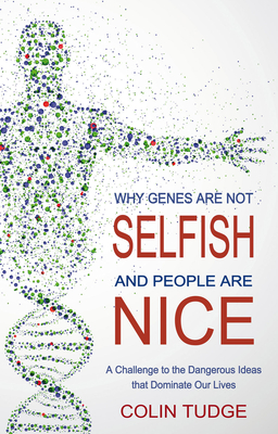 Why Genes Are Not Selfish and People Are Nice: A Challenge to the Dangerous Ideas that Dominate our Lives - Tudge, Colin