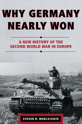 Why Germany Nearly Won: A New History of the Second World War in Europe - Mercatante, Steven D