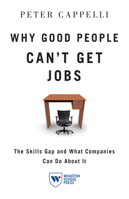 Why Good People Can't Get Jobs: The Skills Gap and What Companies Can Do about It - Cappelli, Peter