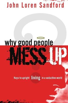 Why Good People Mess Up: Keys to Upright Living in a Seductive World - Sandford, John Loren