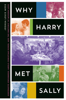 Why Harry Met Sally: Subversive Jewishness, Anglo-Christian Power, and the Rhetoric of Modern Love - Moss, Joshua Louis