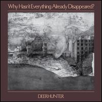 Why Hasn't Everything Already Disappeared? - Deerhunter