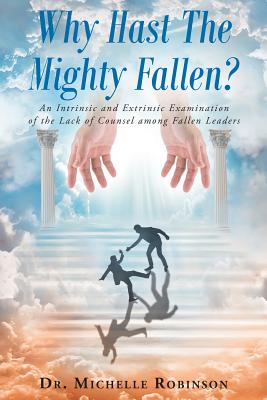 Why Hast The Mighty Fallen?: An Intrinsic and Extrinsic Examination of the Lack of Counsel among Fallen Leaders - Robinson, Michelle, Dr.