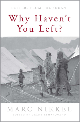 Why Haven't You Left?: Letters from the Sudan - Nikkel, Marc, and Lemarquand, Grant (Editor)