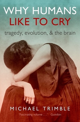Why Humans Like to Cry: Tragedy, Evolution, and the Brain - Trimble, Michael