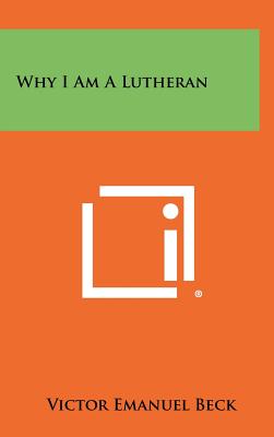 Why I Am a Lutheran - Beck, Victor Emanuel