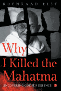 WHY I KILLED THE MAHATMA: Understanding Godse's Defence