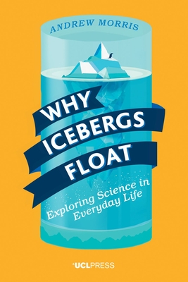 Why Icebergs Float: Exploring Science in Everyday Life - Morris, Andrew, Dr.