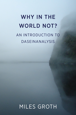 Why in the world not?: An Introduction to Daseinanalysis - Groth, Miles