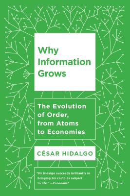 Why Information Grows: The Evolution of Order, from Atoms to Economies - Hidalgo, Cesar