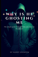why is he ghosting me: The simple step by step guide that will help you when he disappears