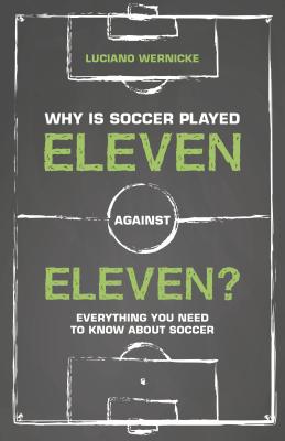 Why Is Soccer Played Eleven Against Eleven: Everything You Need To Know About Soccer - Wernicke, Luciano