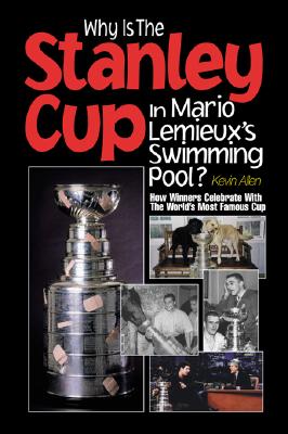 Why Is the Stanley Cup in Mario Lemieux's Swimming Pool?: How Winners Celebrate with the World's Most Famous Cup - Allen, Kevin