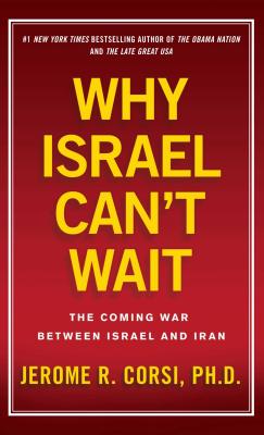 Why Israel Can't Wait: The Coming War Between Israel and Iran - Corsi, Jerome R, PH.D.