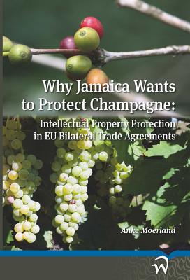 Why Jamaica Wants to Protect Champagne: Intellectual Property Protection in Eu Bilateral Trade Agreements - Moerland, Anke