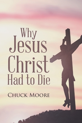 Why Jesus Christ Had to Die - Moore, Chuck