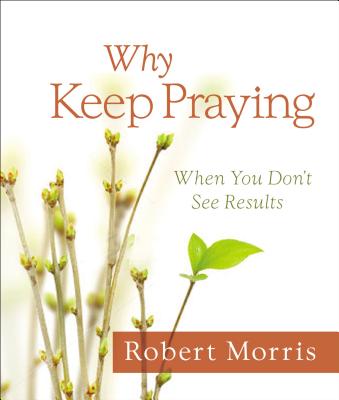 Why Keep Praying?: When You Don't See Results - Morris, Robert, Dr.