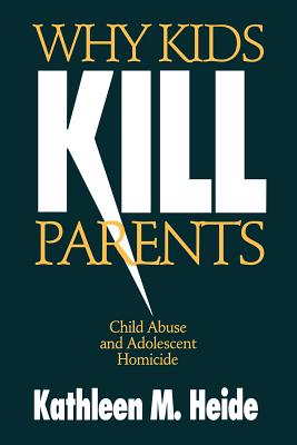 Why Kids Kill Parents: Child Abuse and Adolescent Homicide - Heide, Kathleen M