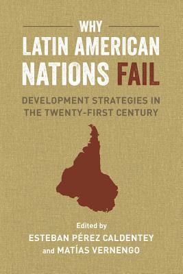 Why Latin American Nations Fail: Development Strategies in the Twenty-First Century - Vernengo, Matas (Editor), and Caldentey, Esteban Prez (Editor)