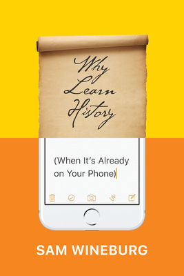 Why Learn History (When It's Already on Your Phone) - Wineburg, Sam