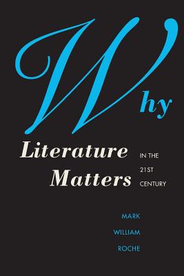 Why Literature Matters in the 21st Century - Roche, Mark W