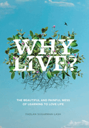 Why Live?: The Beautiful and Painful Mess of Learning to Love Life