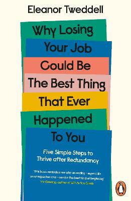 Why Losing Your Job Could be the Best Thing That Ever Happened to You: Five Simple Steps to Thrive after Redundancy - Tweddell, Eleanor