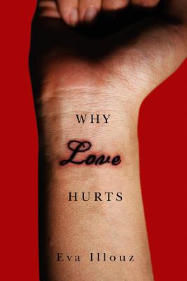 Why Love Hurts: A Sociological Explanation - Illouz, Eva