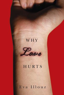 Why Love Hurts: A Sociological Explanation - Illouz, Eva