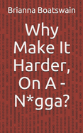 Why Make It Harder, On A - N*gga?