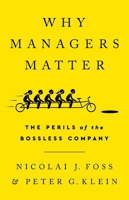 Why Managers Matter: The Perils of the Bossless Company - Foss, Nicolai J, and Klein, Peter G