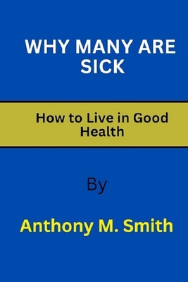 Why Many Are Sick: How to Live in Good Health - Smith, Anthony M