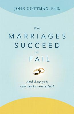 Why Marriages Succeed or Fail: And How You Can Make Yours Last - Gottman, John