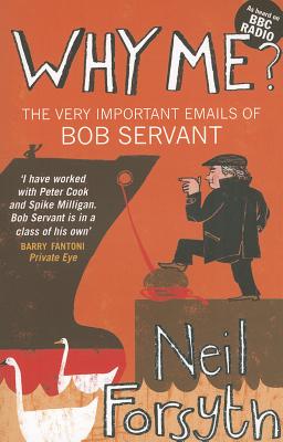 Why Me?: The Very Important Emails of Bob Servant - Forsyth, Neil