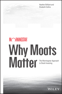 Why Moats Matter: The Morningstar Approach to Stock Investing - Brilliant, Heather, and Collins, Elizabeth