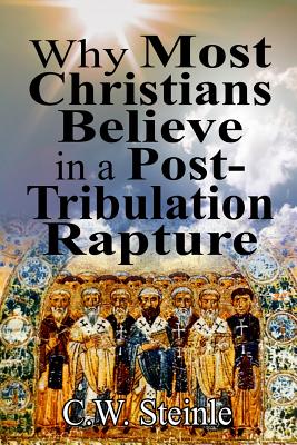 Why Most Christians Believe in a Post-Tribulation Rapture - Steinle, C W