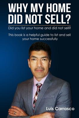 Why My Home Did Not Sell?: Effective Strategies to Successfully List and Close on the Sale of Your Home, Land or Condo. - Carrasco, Luis