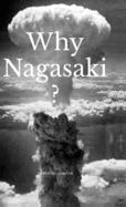 Why Nagasaki?: Understanding the Why and How of the Second Atomic Strike