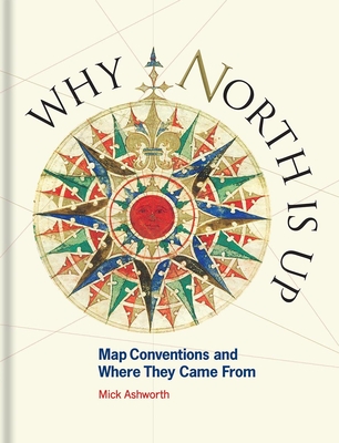 Why North is Up: Map Conventions and Where They Came From - Ashworth, Mick