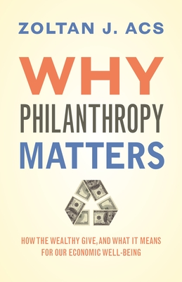 Why Philanthropy Matters: How the Wealthy Give, and What It Means for Our Economic Well-Being - Acs, Zoltan