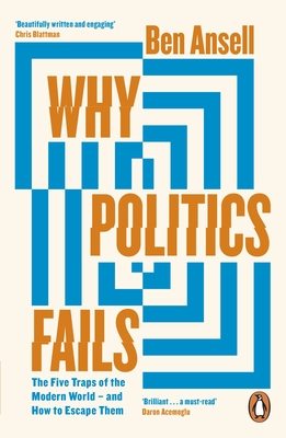 Why Politics Fails: The Five Traps of the Modern World & How to Escape Them - Ansell, Ben