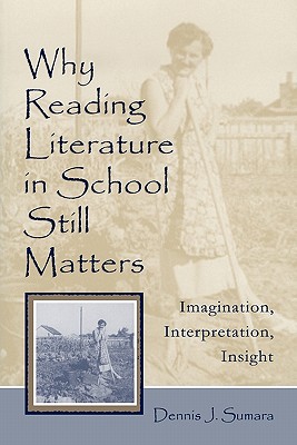 Why Reading Literature in School Still Matters: Imagination, Interpretation, Insight - Sumara, Dennis J